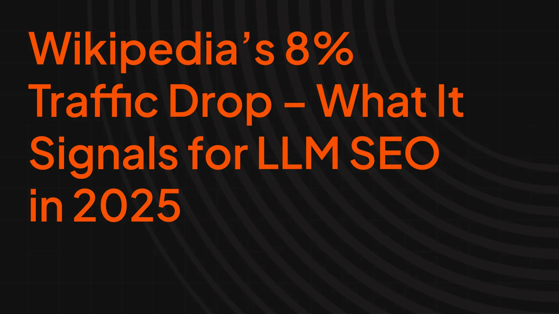 Wikipedia’s 8% Traffic Drop – What It Signals for LLM SEO in 2025
